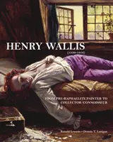 Henry Wallis (1830-1916): De la pictor prerafaelit la colecționar/cunoscător - Henry Wallis (1830-1916): From Pre-Raphaelite Painter to Collector/Connoisseur
