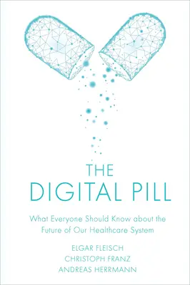 Pastila digitală: Ce ar trebui să știe toată lumea despre viitorul sistemului nostru de sănătate - The Digital Pill: What Everyone Should Know about the Future of Our Healthcare System