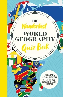 The Wanderlust World Travel Quiz Book: Thousands of Trivia Questions to Test Globe-Trotter (Mii de întrebări trivia pentru testarea globe-trotterilor) - The Wanderlust World Travel Quiz Book: Thousands of Trivia Questions to Test Globe-Trotters