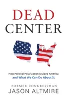 Dead Center: Cum polarizarea politică a divizat America și ce putem face în această privință - Dead Center: How Political Polarization Divided America and What We Can Do about It