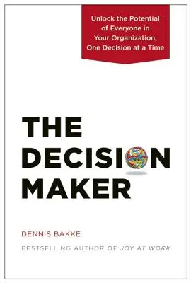 The Decision Maker: Eliberați potențialul fiecărei persoane din organizația dumneavoastră, decizie cu decizie - The Decision Maker: Unlock the Potential of Everyone in Your Organization, One Decision at a Time
