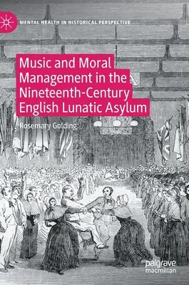 Muzică și management moral în azilul de nebuni englez din secolul al XIX-lea (Music and Moral Management in the Nineteenth-Century English Lunatic Asylum) - Music and Moral Management in the Nineteenth-Century English Lunatic Asylum