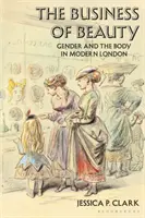 The Business of Beauty: Sexul și corpul în Londra modernă - The Business of Beauty: Gender and the Body in Modern London