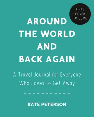 Around the World and Back Again: A Travel Journal for Everyone Who Loves to Get Away (Un jurnal de călătorie pentru toți cei cărora le place să plece) - Around the World and Back Again: A Travel Journal for Everyone Who Loves to Get Away