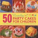 50 de torturi de petrecere inedite pentru copii: Modele amuzante și fantastice pentru fiecare sărbătoare - 50 Novelty Party Cakes for Children: Fun and Fantasy Designs for Every Celebration