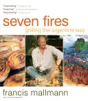 Șapte focuri: Grătar în stil argentinian - Seven Fires: Grilling the Argentine Way
