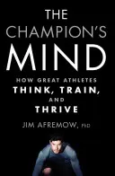 Mintea campionului: Cum gândesc, se antrenează și prosperă marii atleți - The Champion's Mind: How Great Athletes Think, Train, and Thrive