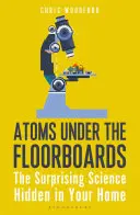 Atomi sub scânduri: Știința surprinzătoare ascunsă în casa ta - Atoms Under the Floorboards: The Surprising Science Hidden in Your Home