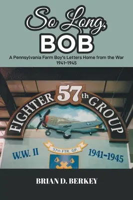 So Long, Bob: Scrisorile de război ale unui fermier din Pennsylvania 1941-1945 - So Long, Bob: A Pennsylvania Farm Boy's Letters Home from the War 1941-1945