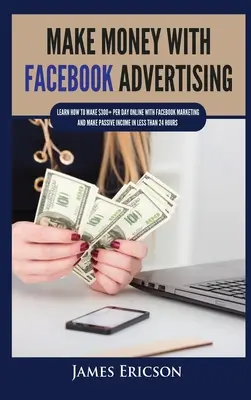 Faceți bani cu Facebook Advertising: Învață cum să faci peste 300 de dolari pe zi online cu Facebook Marketing și să obții venituri pasive în mai puțin de 24 de ore - Make Money with Facebook Advertising: Learn How to Make $300+ Per Day Online With Facebook Marketing and Make Passive Income in Less Than 24 Hours