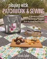 Joacă-te cu patchwork și cusut: 6 blocuri în 3 mărimi, 18 proiecte incitante, tehnici de dezvoltare a abilităților - Playing with Patchwork & Sewing: 6 Blocks in 3 Sizes, 18 Exciting Projects, Skill-Building Techniques