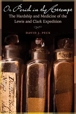 Sau să pieri în încercare: Greutățile și medicina expediției Lewis și Clark: The Hardship and Medicine of the Lewis and Clark Expedition - Or Perish in the Attempt: The Hardship and Medicine of the Lewis and Clark Expedition