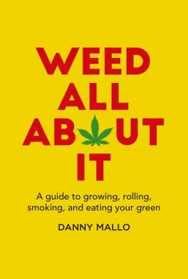 Weed All about It: A Guide to Growing, Rolling, Smoking, and Eating Your Green