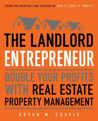 Antreprenorul proprietar: Dublați-vă profiturile cu administrarea proprietăților imobiliare - The Landlord Entrepreneur: Double Your Profits with Real Estate Property Management