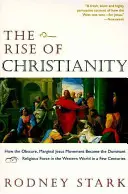 The Rise of Christianity: Cum a devenit obscura și marginala mișcare a lui Iisus forța religioasă dominantă în lumea occidentală în câteva secole - The Rise of Christianity: How the Obscure, Marginal Jesus Movement Became the Dominant Religious Force in the Western World in a Few Centuries