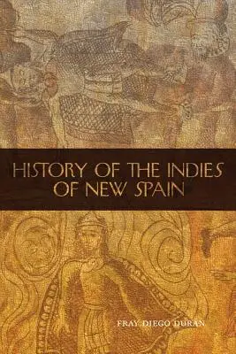 Istoria Indiilor din Noua Spanie (The History of the Indies of New Spain) - The History of the Indies of New Spain