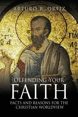 Apărându-ți credința: Fapte și motive pentru viziunea creștină asupra lumii - Defending Your Faith: Facts and Reasons for the Christian Worldview