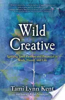 Wild Creative: Aprinde-ți pasiunea și potențialul la serviciu, acasă și în viață - Wild Creative: Igniting Your Passion and Potential in Work, Home, and Life
