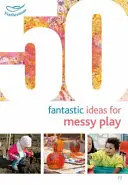 50 de idei fantastice pentru jocuri murdare - 50 Fantastic Ideas for Messy Play