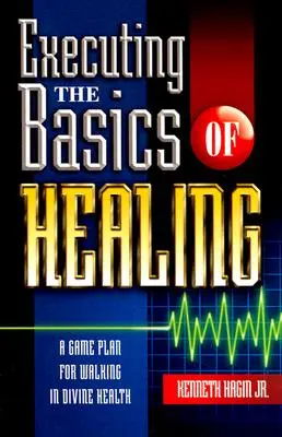 Executarea principiilor de bază ale vindecării: Un plan de joc pentru a merge în sănătatea divină - Executing the Basics of Healing: A Game Plan for Walking in Divine Health