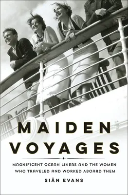 Maiden Voyages: Minunatele transatlantice și femeile care au călătorit și au lucrat la bordul lor: The Magnificent Ocean Liners and the Women Who Traveled and Worked Aboard Them - Maiden Voyages: Magnificent Ocean Liners and the Women Who Traveled and Worked Aboard Them
