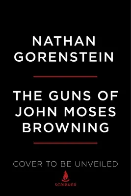 Armele lui John Moses Browning: The Remarkable Story of the Inventor Whose Firearms Changed the World - The Guns of John Moses Browning: The Remarkable Story of the Inventor Whose Firearms Changed the World
