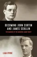 Devenind John Curtin și James Scullin - Începutul carierei lor politice și crearea Partidului Muncii modern - Becoming John Curtin and James Scullin - Their early political careers and the making of the modern Labor Party