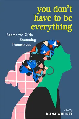 Nu trebuie să fii totul: Poezii pentru fete care devin ele însele (You Don't Have to Be Everything: Poems for Girls Becoming Themselves) - You Don't Have to Be Everything: Poems for Girls Becoming Themselves
