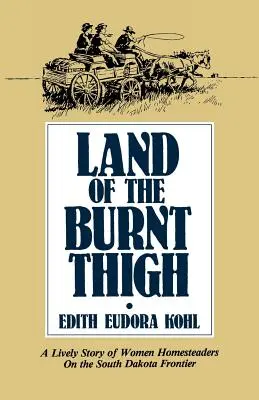 Țara coapsei arse: O poveste plină de viață a femeilor homesteaderi de pe frontiera Dakota de Sud - Land of the Burnt Thigh: A Lively Story of Women Homesteaders on the South Dakota Frontier