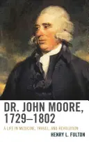 Dr. John Moore, 1729-1802: O viață în medicină, călătorii și revoluție - Dr. John Moore, 1729-1802: A Life in Medicine, Travel, and Revolution