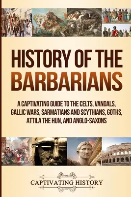 Istoria barbarilor: Un ghid captivant despre celți, vandali, războaiele galilor, sarmați și sciți, goți, Attila Hunul și anglo-saxoni - History of the Barbarians: A Captivating Guide to the Celts, Vandals, Gallic Wars, Sarmatians and Scythians, Goths, Attila the Hun, and Anglo-Sax