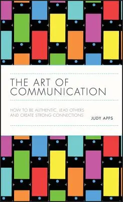 Arta comunicării: Cum să fii autentic, să-i conduci pe ceilalți și să creezi conexiuni puternice - The Art of Communication: How to Be Authentic, Lead Others, and Create Strong Connections