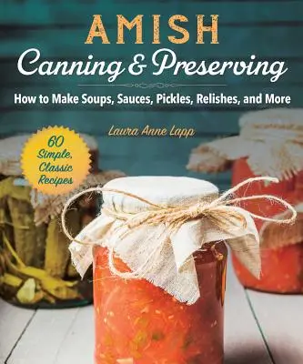 Amish Canning & Preserving: Cum să faci supe, sosuri, murături, sosuri și multe altele - Amish Canning & Preserving: How to Make Soups, Sauces, Pickles, Relishes, and More