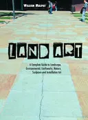 Land Art: Un ghid complet pentru peisaj, mediu, lucrări de pământ, natură, sculptură și artă de instalare - Land Art: A Complete Guide to Landscape, Environmental, Earthworks, Nature, Sculpture and Installation Art