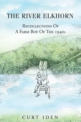 Râul Elkhorn-Recollections Of A Farm Boy Of The 1940s - The River Elkhorn-Recollections Of A Farm Boy Of The 1940s