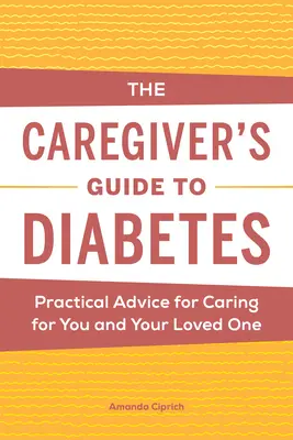 The Caregiver's Guide to Diabetes: Sfaturi practice pentru îngrijirea dumneavoastră și a persoanei dragi - The Caregiver's Guide to Diabetes: Practical Advice for Caring for You and Your Loved One