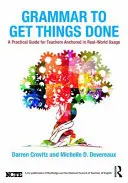 Grammar to Get Things Done: A Practical Guide for Teachers Anchored in Real-World Usage (Ghid practic pentru profesori ancorat în utilizarea din lumea reală) - Grammar to Get Things Done: A Practical Guide for Teachers Anchored in Real-World Usage