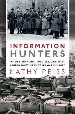 Vânătorii de informații: When Librarians, Soldiers, and Spies Banded Together in World War II Europe (Când bibliotecarii, soldații și spionii s-au unit în Europa celui de-al Doilea Război Mondial) - Information Hunters: When Librarians, Soldiers, and Spies Banded Together in World War II Europe