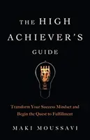 The High Achiever's Guide (Ghidul înalților realizatori): Transformă-ți mentalitatea de succes și începe căutarea împlinirii (Authentic Happiness, Job Fulfillment, Personal Tran - The High Achiever's Guide: Transform Your Success Mindset and Begin the Quest to Fulfillment (Authentic Happiness, Job Fulfillment, Personal Tran