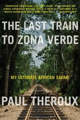 Ultimul tren spre Zona Verde: Ultimul meu safari african - The Last Train to Zona Verde: My Ultimate African Safari