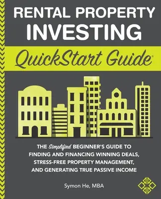 Rental Property Investing QuickStart Guide: The Simplified Beginner's Guide to Finding and Financing Winning Deals, Stress-Free Property Management, a