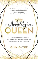 Audacity to Be Queen: The Unapologetic Art of Dreaming Big and Manifesting Your Most Fabulous Life - The Audacity to Be Queen: The Unapologetic Art of Dreaming Big and Manifesting Your Most Fabulous Life