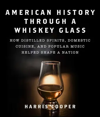 Istoria americană prin paharul de whisky: Cum au contribuit băuturile spirtoase distilate, bucătăria domestică și muzica populară la modelarea unei națiuni - American History Through a Whiskey Glass: How Distilled Spirits, Domestic Cuisine, and Popular Music Helped Shape a Nation