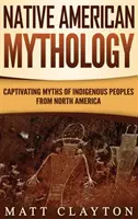 Mitologia nativilor americani: Mituri captivante ale popoarelor indigene din America de Nord - Native American Mythology: Captivating Myths of Indigenous Peoples from North America