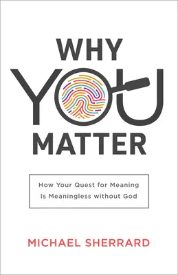 De ce contezi: Cum căutarea ta de sens este lipsită de sens fără Dumnezeu - Why You Matter: How Your Quest for Meaning Is Meaningless Without God