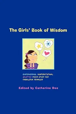 Cartea de înțelepciune a fetelor: Citate încurajatoare și inspiraționale de la peste 400 de femei fabuloase - The Girls' Book of Wisdom: Empowering, Inspirational Quotes from Over 400 Fabulous Females