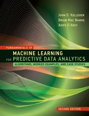 Fundamentals of Machine Learning for Predictive Data Analytics, ediția a doua: Algoritmi, exemple de lucru și studii de caz - Fundamentals of Machine Learning for Predictive Data Analytics, Second Edition: Algorithms, Worked Examples, and Case Studies