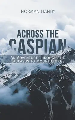 Across the Caspian: An Adventure Through the Caucasus to Mount Elbrus (O aventură prin Caucaz până la Muntele Elbrus) - Across the Caspian: An Adventure Through the Caucasus to Mount Elbrus