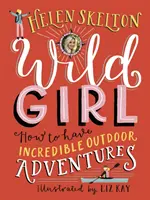 Fata sălbatică: Cum să ai aventuri incredibile în aer liber - Wild Girl: How to Have Incredible Outdoor Adventures