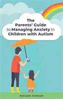 Ghidul părinților pentru gestionarea anxietății la copiii cu autism - The Parents' Guide to Managing Anxiety in Children with Autism